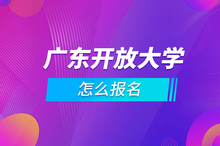 廣東開放大學(xué)怎么報名