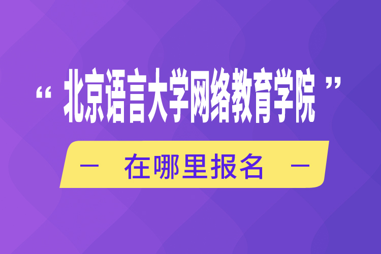 北京語言大學(xué)網(wǎng)絡(luò)教育學(xué)院在哪里報名