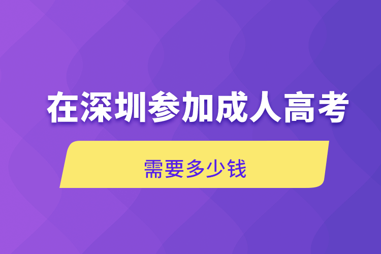 在深圳參加成人高考需要多少錢(qián)