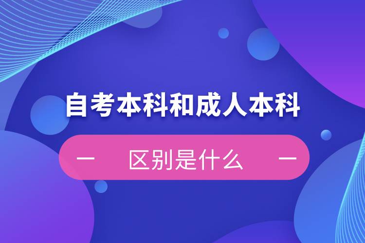 自考本科和成人本科的區(qū)別是什么？