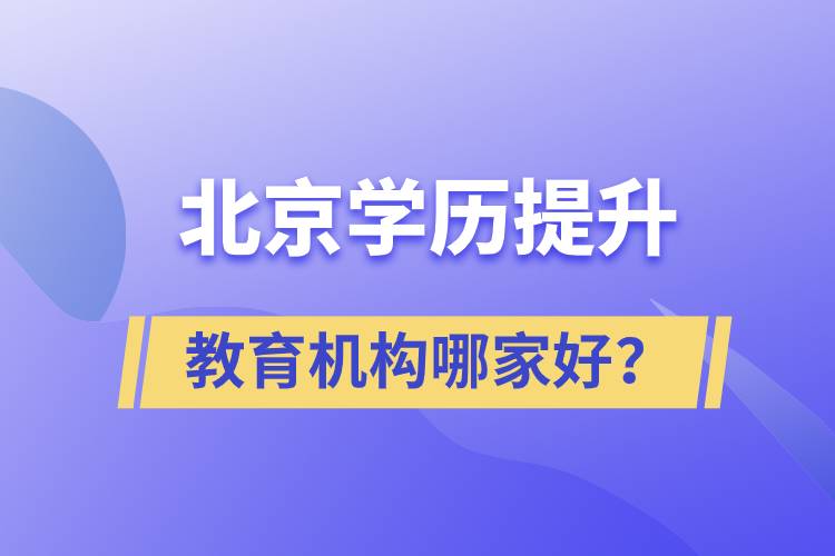 北京學(xué)歷提升教育機(jī)構(gòu)哪家好？