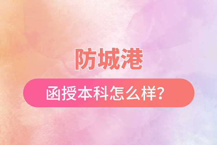 防城港函授本科怎么樣？