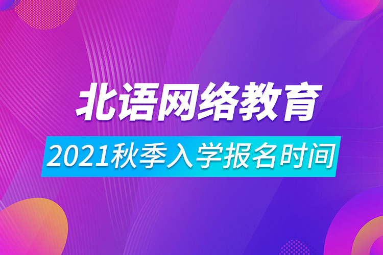 2021年北京語言大學網(wǎng)絡遠程教育秋季入學報名時間