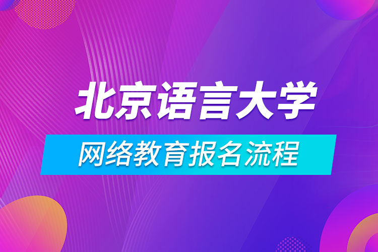 北京語言大學(xué)網(wǎng)絡(luò)教育報名流程