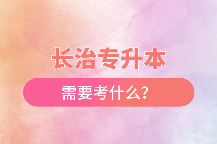 長治專升本需要考什么？