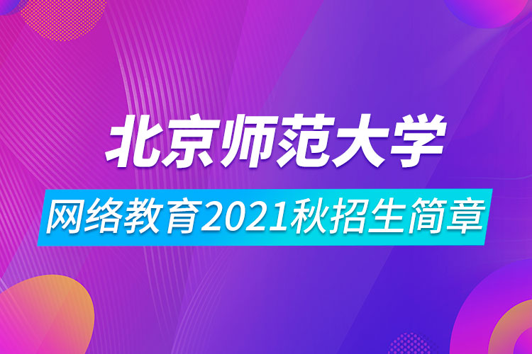 北京師范大學(xué)網(wǎng)絡(luò)教育2021秋招生簡章