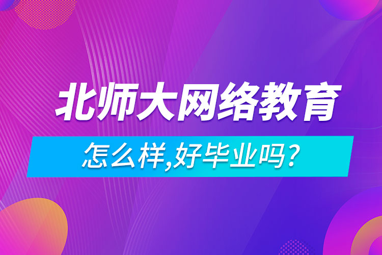  北師大網(wǎng)絡(luò)教育怎么樣,好畢業(yè)嗎?