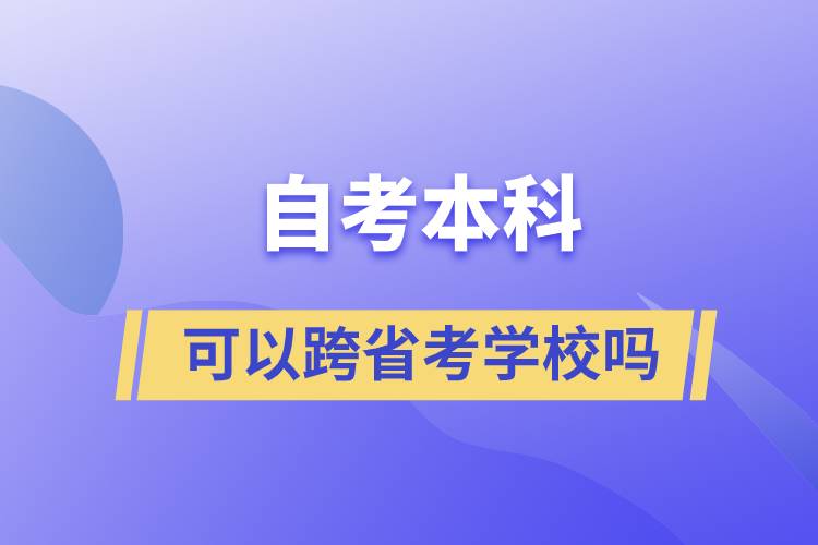 自考本科可以跨省考學校嗎