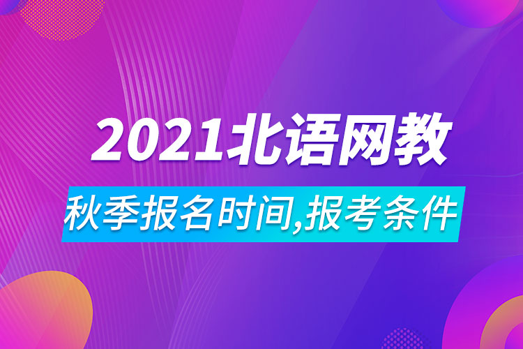 2021年北京語言大學網(wǎng)絡(luò)教育秋季報名時間、報考條件