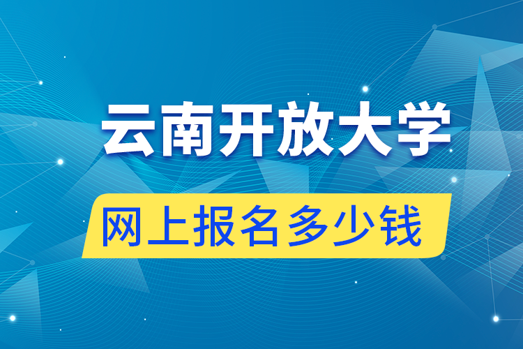 網(wǎng)上報名云南開放大學(xué)多少錢