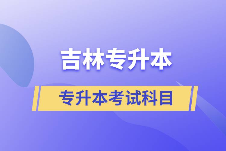 吉林專升本考試科目有什么？