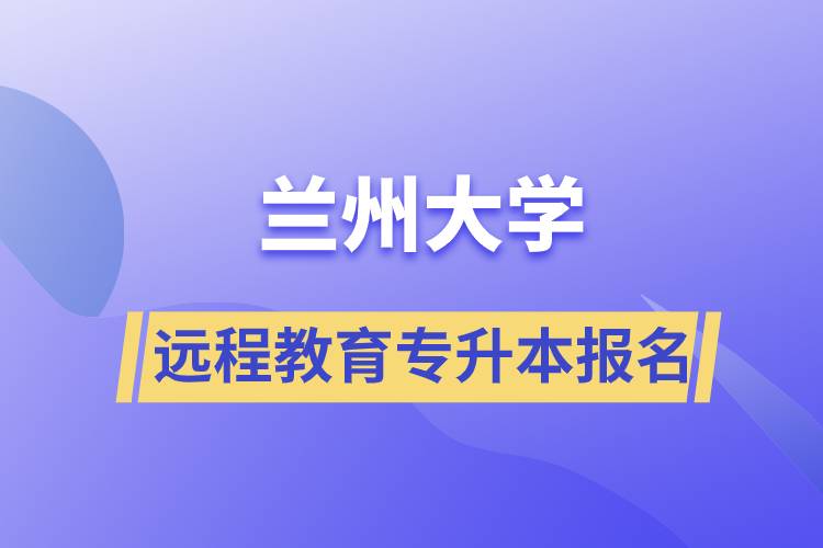 蘭州大學(xué)遠(yuǎn)程教育專升本學(xué)歷報(bào)名指南