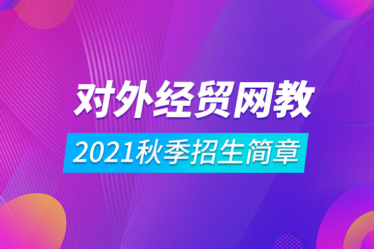 對外經(jīng)濟(jì)貿(mào)易大學(xué)遠(yuǎn)程教育2021秋季招生簡章