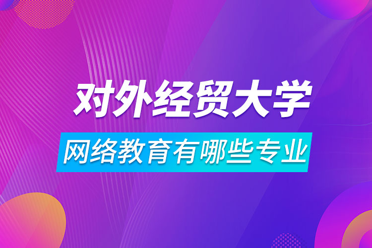 對外經(jīng)濟貿(mào)易大學網(wǎng)絡教育有哪些專業(yè)