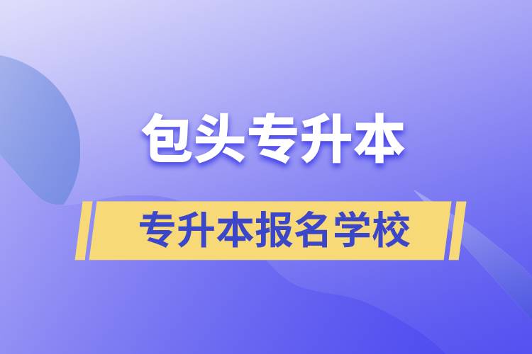 包頭專升本可報名哪些學校？