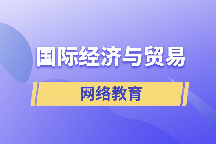 國際經(jīng)濟與貿(mào)易網(wǎng)絡教育含金量怎么樣？