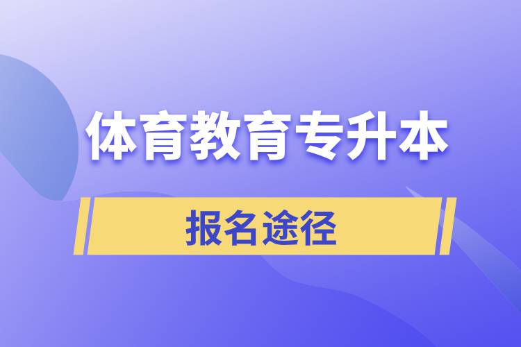 體育教育專(zhuān)升本有哪些正規(guī)的報(bào)名途徑？