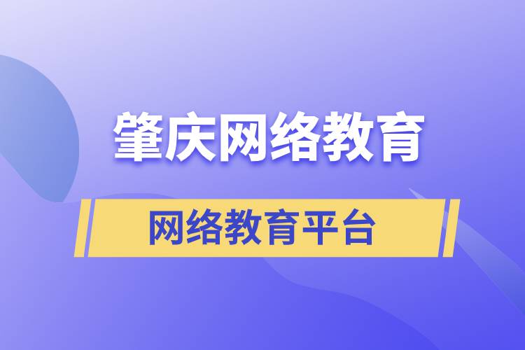 ?在肇慶有哪些網(wǎng)絡(luò)教育正規(guī)提升學(xué)歷平臺？