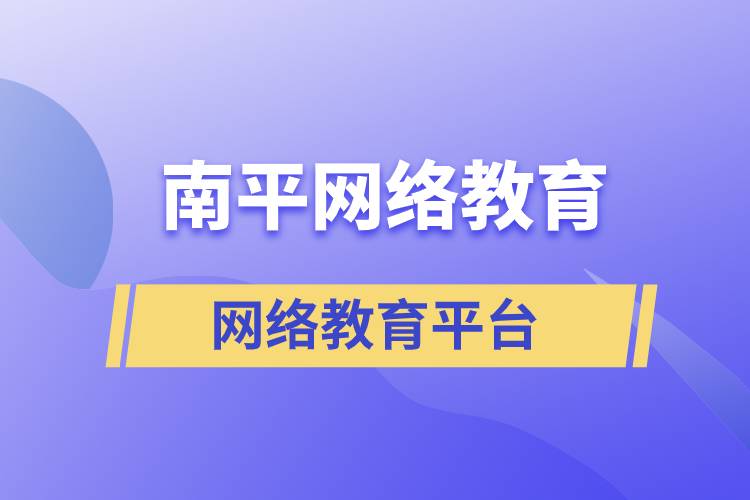 南平網(wǎng)絡(luò)教育怎么選擇正規(guī)平臺(tái)去提升學(xué)歷？