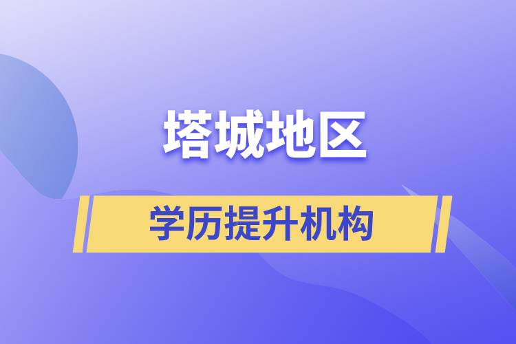 塔城地區(qū)學歷提升正規(guī)報名機構有哪些？