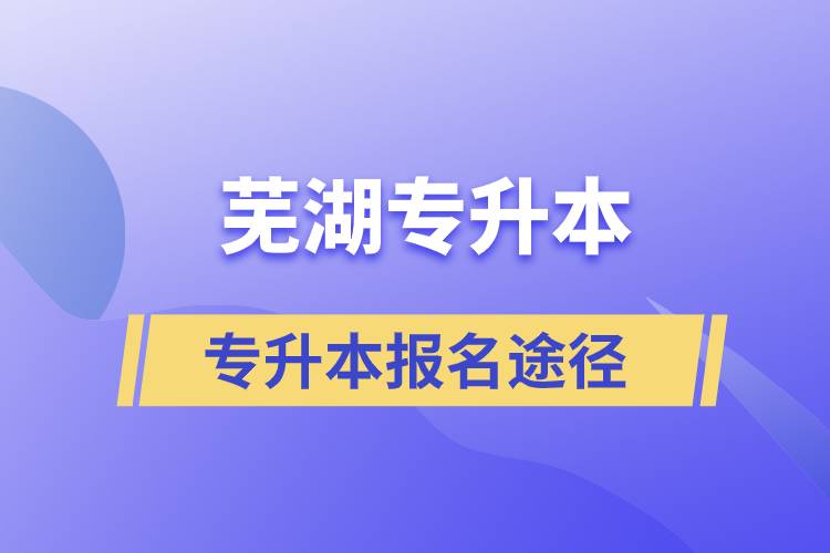 蕪湖專升本正規(guī)報名途徑有哪些？