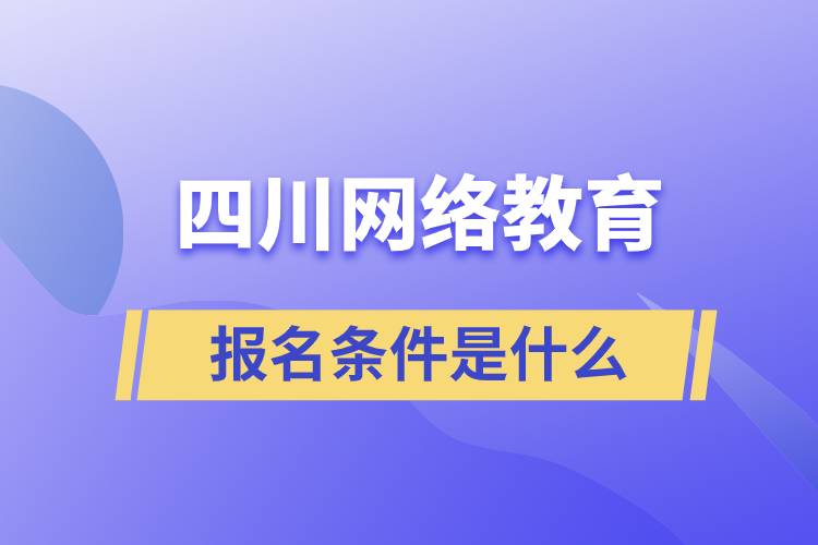 四川網(wǎng)絡教育報名條件是什么