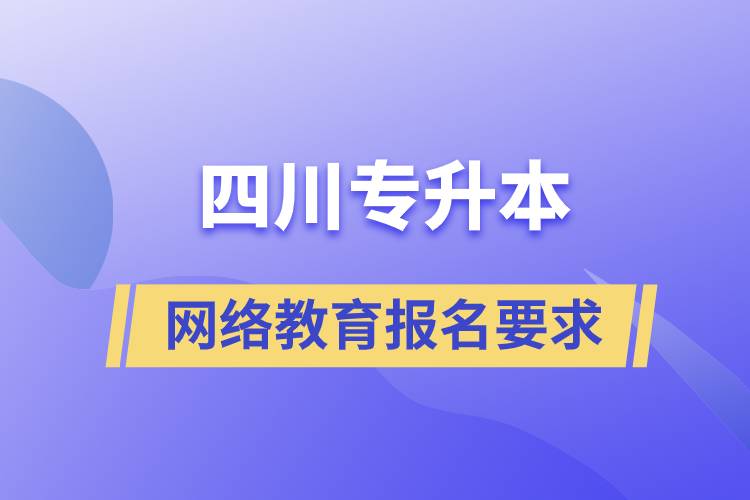 四川專升本網(wǎng)絡教育報名有什么要求嗎