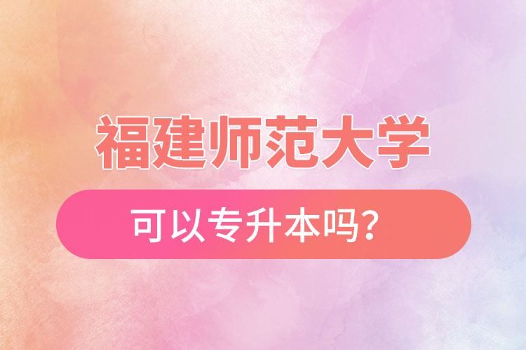 福建師范大學(xué)可以專升本嗎？