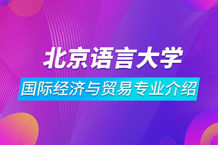 北京語言大學國際經(jīng)濟與貿(mào)易專業(yè)介紹