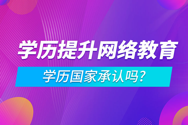 學(xué)歷提升網(wǎng)絡(luò)教育學(xué)歷國(guó)家承認(rèn)嗎?