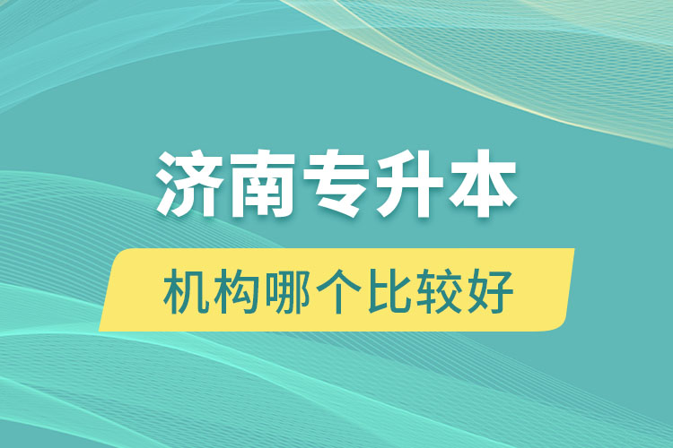 濟(jì)南專升本機(jī)構(gòu)哪個比較好？