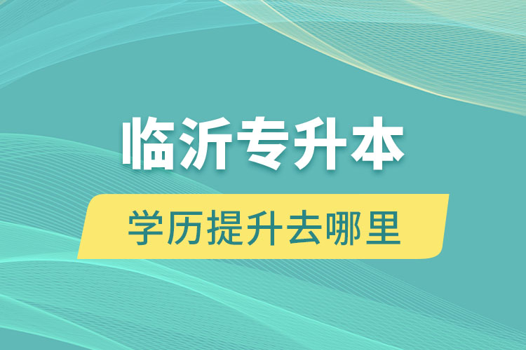 臨沂專升本學(xué)歷提升去哪里？