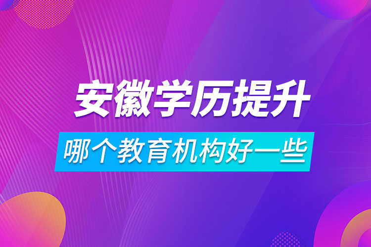 安徽學歷提升哪個教育機構(gòu)好一些