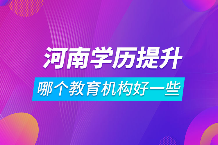 河南學歷提升哪個教育機構好一些