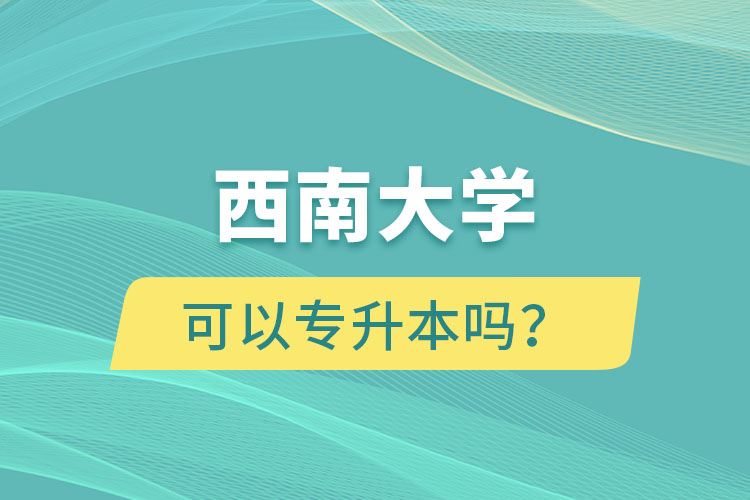 西南大學(xué)可以專升本嗎？