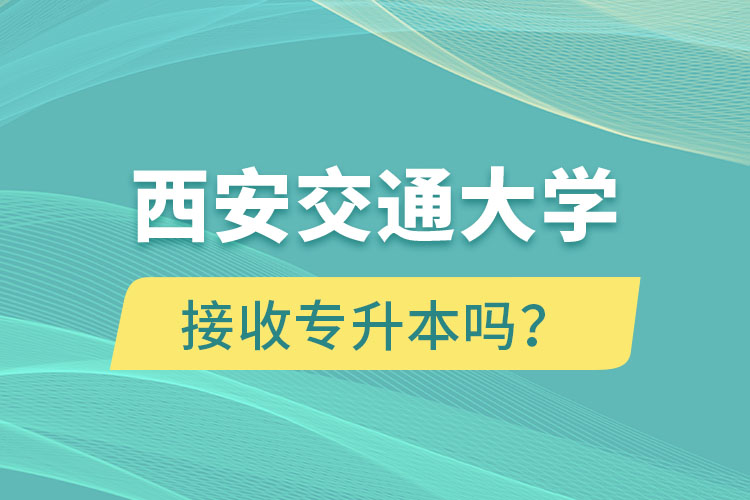 西安交通大學(xué)接收專升本嗎？