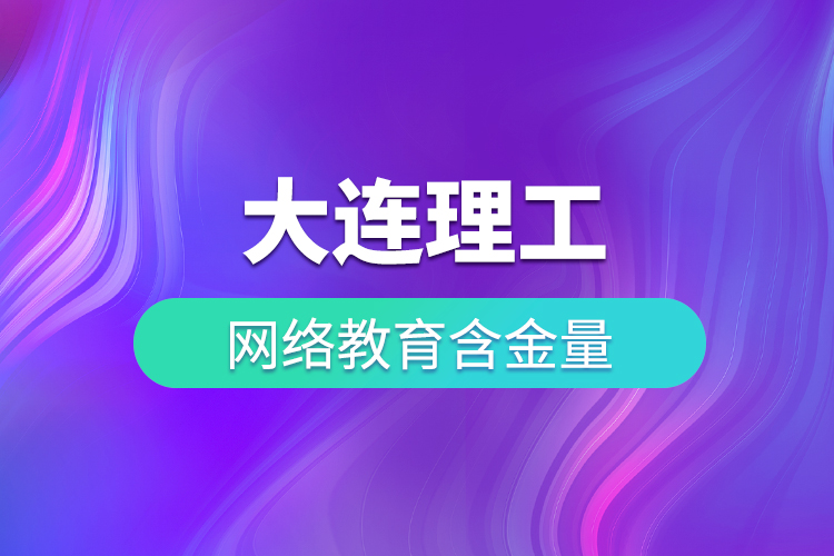 大連理工網絡教育含金量