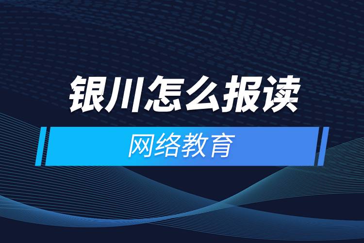 銀川怎么報讀網(wǎng)絡教育