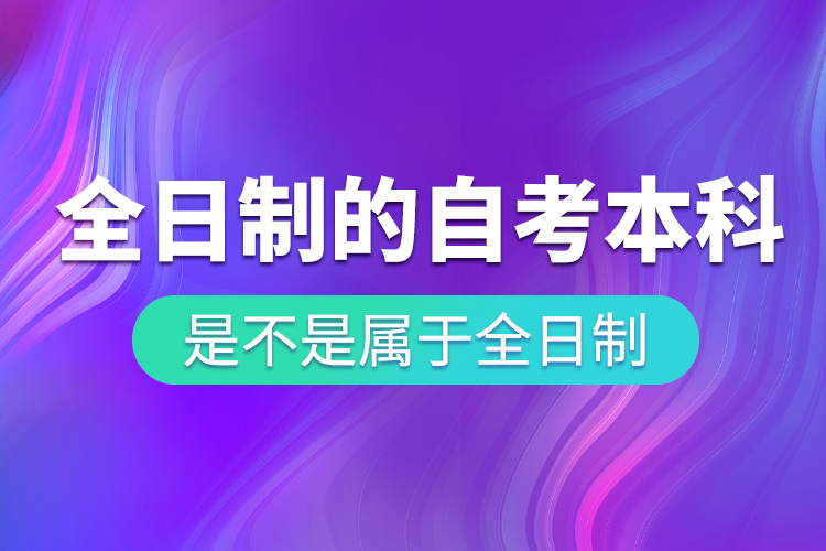 全日制的自考本科是不是屬于全日制