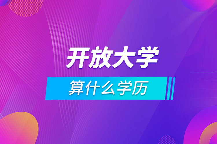 開放大學(xué)算什么學(xué)歷