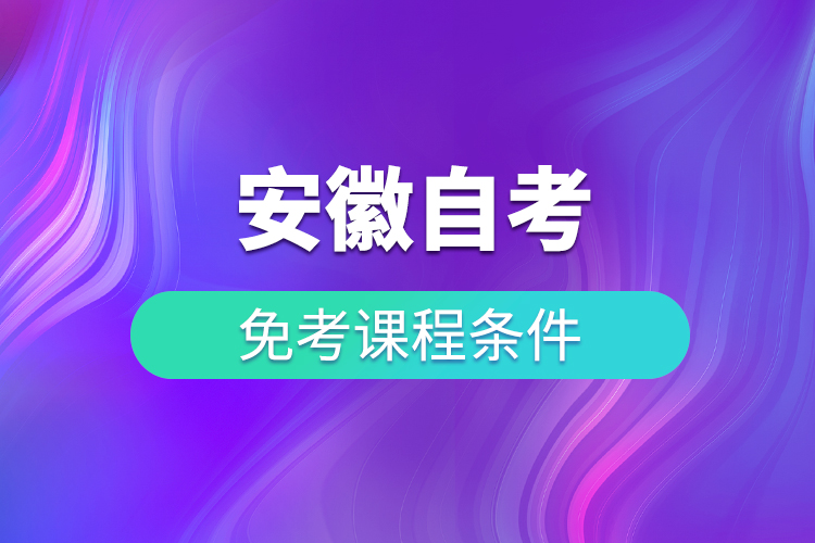 安徽自考免考學(xué)歷課程條件有什么規(guī)定