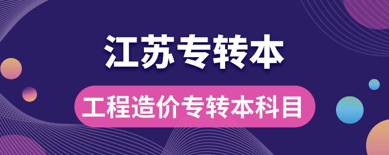 江蘇工程造價專轉本考什么科目