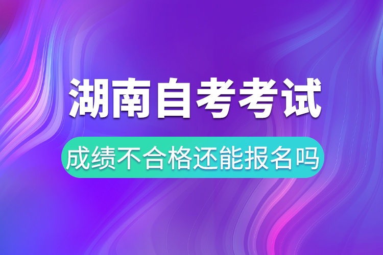 湖南自考考試成績(jī)不合格還能報(bào)名嗎