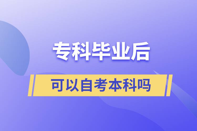 ?？飘厴I(yè)后可以自考本科嗎