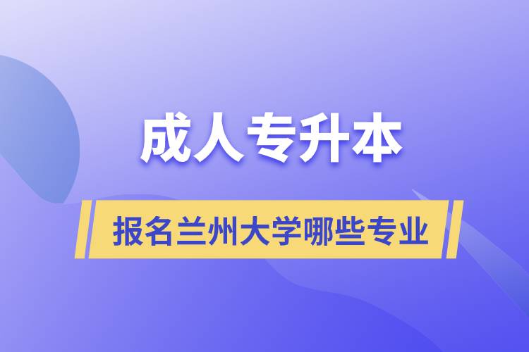 成人專升本能報名蘭州大學哪些專業(yè)?