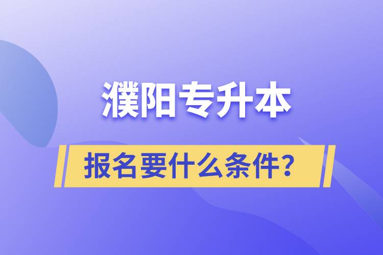 濮陽專升本報(bào)名要什么條件？