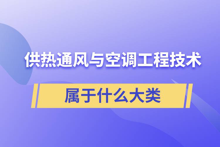 供熱通風(fēng)與空調(diào)工程技術(shù)專業(yè)屬于什么大類