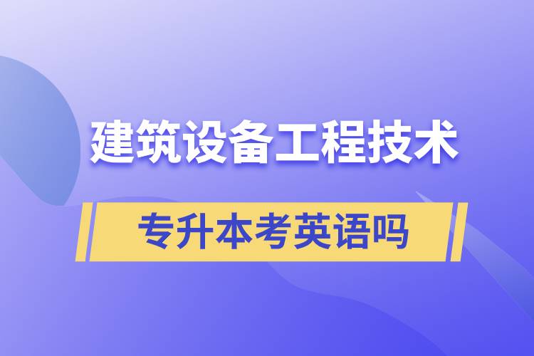 建筑設備工程技術專升本考英語嗎