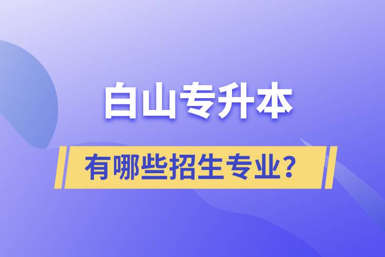 白山專升本有哪些招生專業(yè)？