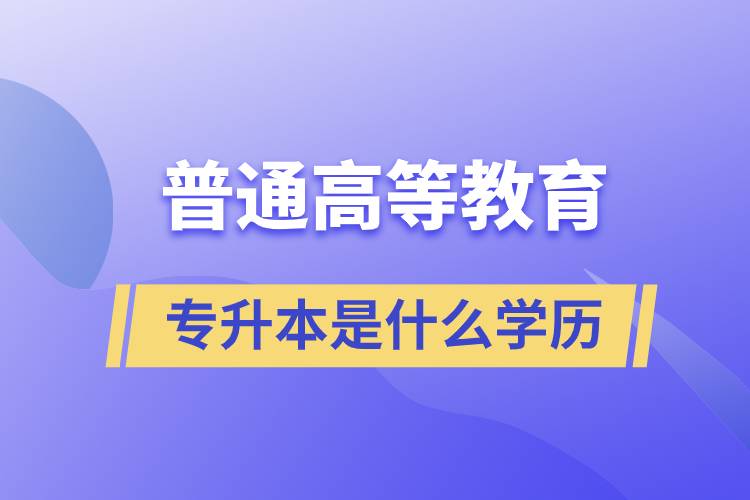 普通高等教育專升本是什么學(xué)歷